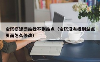 商洛宝塔搭建网站找不到站点（宝塔没有找到站点页面怎么修改）
