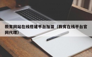 商洛教育网站在线搭建平台加盟（教育在线平台官网代理）