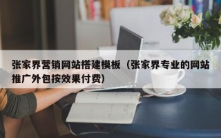 商洛张家界营销网站搭建模板（张家界专业的网站推广外包按效果付费）