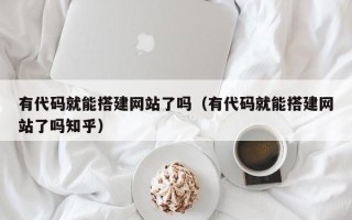 商洛有代码就能搭建网站了吗（有代码就能搭建网站了吗知乎）