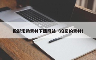 商洛投影滚动素材下载网站（投影的素材）