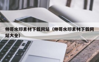 商洛帅哥水印素材下载网站（帅哥水印素材下载网站大全）