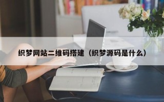 商洛织梦网站二维码搭建（织梦源码是什么）