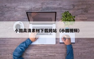 商洛小圆高清素材下载网站（小圆视频）