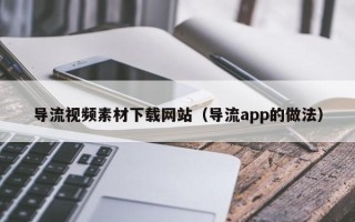 商洛导流视频素材下载网站（导流app的做法）