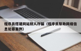 商洛程序员搭建网站别人诈骗（程序员帮助网络信息犯罪案例）