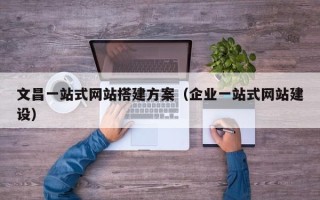 商洛文昌一站式网站搭建方案（企业一站式网站建设）