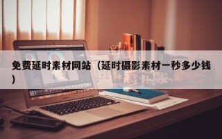 商洛免费延时素材网站（延时摄影素材一秒多少钱）