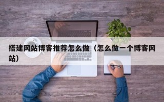商洛搭建网站博客推荐怎么做（怎么做一个博客网站）
