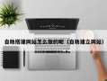 商洛自助搭建网站怎么做的呢（自助建立网站）