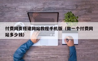 商洛付费网页搭建网站教程手机版（做一个付费网站多少钱）