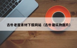 商洛古朴老屋素材下载网站（古朴建筑物图片）