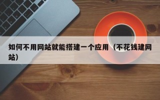 商洛如何不用网站就能搭建一个应用（不花钱建网站）