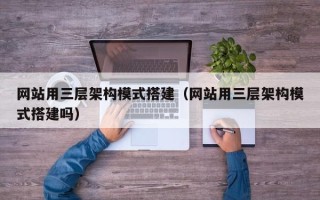 商洛网站用三层架构模式搭建（网站用三层架构模式搭建吗）