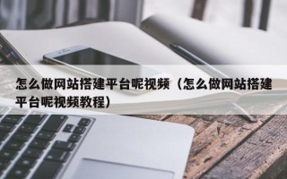 商洛怎么做网站搭建平台呢视频（怎么做网站搭建平台呢视频教程）